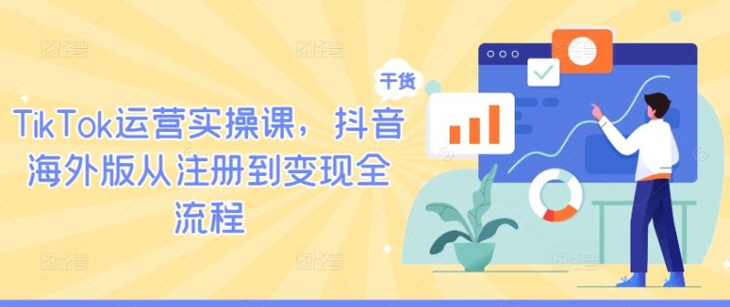 TikTok运营实操课，抖音海外版从注册到变现全流程网赚项目-副业赚钱-互联网创业-资源整合八方网创