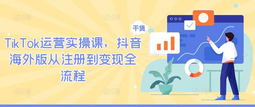 TikTok运营实操课，抖音海外版从注册到变现全流程网赚项目-副业赚钱-互联网创业-资源整合八方网创