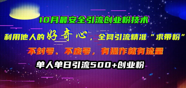 10月最安全引流创业粉技术，利用他人的好奇心全网引流精准“求带粉”不封号、不废号网赚项目-副业赚钱-互联网创业-资源整合八方网创