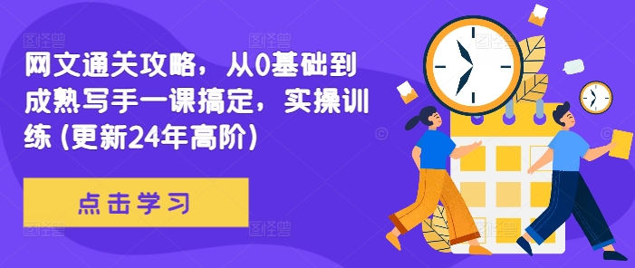 网文通关攻略，从0基础到成熟写手一课搞定，实操训练(更新24年高阶)网赚项目-副业赚钱-互联网创业-资源整合八方网创