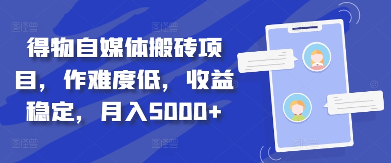 得物自媒体搬砖项目，作难度低，收益稳定，月入5000+网赚项目-副业赚钱-互联网创业-资源整合八方网创