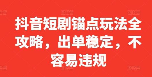 抖音短剧锚点玩法全攻略，出单稳定，不容易违规网赚项目-副业赚钱-互联网创业-资源整合八方网创