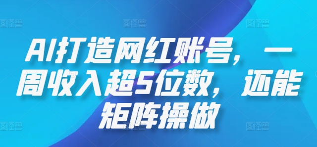 AI打造网红账号，一周收入超5位数，还能矩阵操做网赚项目-副业赚钱-互联网创业-资源整合八方网创
