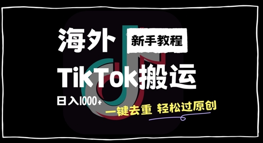 2024最新海外TikTok搬运玩法，一键去重轻松过原创，新手无经验也能日入1k网赚项目-副业赚钱-互联网创业-资源整合八方网创
