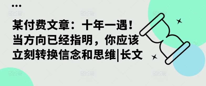 某付费文章：十年一遇！当方向已经指明，你应该立刻转换信念和思维|长文网赚项目-副业赚钱-互联网创业-资源整合八方网创
