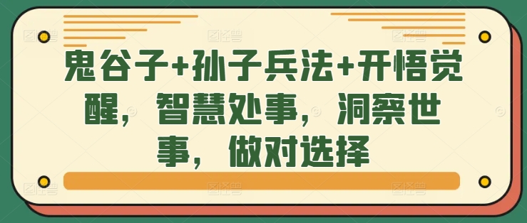 鬼谷子+孙子兵法+开悟觉醒，智慧处事，洞察世事，做对选择网赚项目-副业赚钱-互联网创业-资源整合八方网创