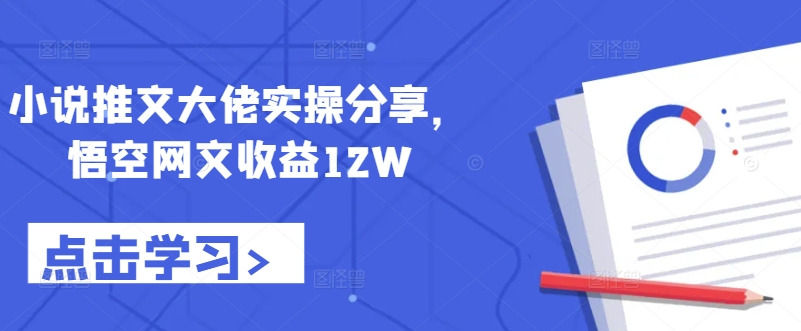 小说推文大佬实操分享，悟空网文收益12W网赚项目-副业赚钱-互联网创业-资源整合八方网创