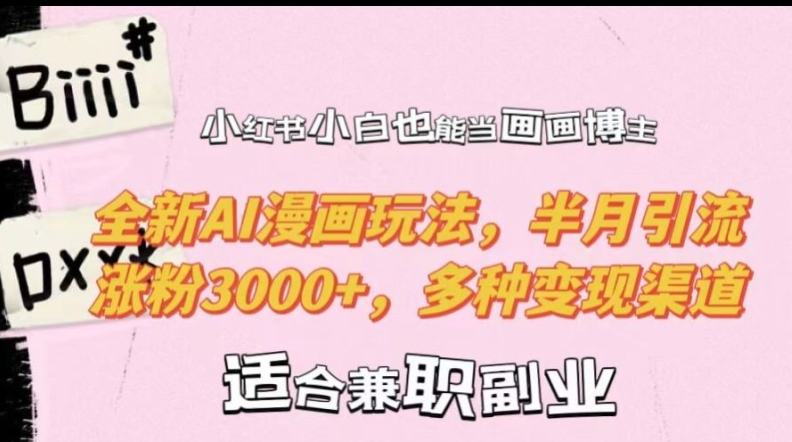 小红书小白也能当画画博主，全新AI漫画玩法，半月引流涨粉3000+，多种变现渠道网赚项目-副业赚钱-互联网创业-资源整合八方网创