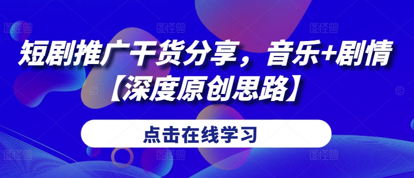短剧推广干货分享，音乐+剧情【深度原创思路】网赚项目-副业赚钱-互联网创业-资源整合八方网创