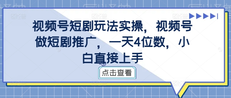 视频号短剧玩法实操，视频号做短剧推广，一天4位数，小白直接上手网赚项目-副业赚钱-互联网创业-资源整合八方网创