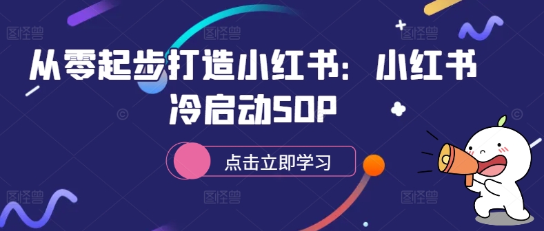 从零起步打造小红书：小红书冷启动SOP网赚项目-副业赚钱-互联网创业-资源整合八方网创
