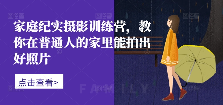 家庭纪实摄影训练营，教你在普通人的家里能拍出好照片网赚项目-副业赚钱-互联网创业-资源整合八方网创