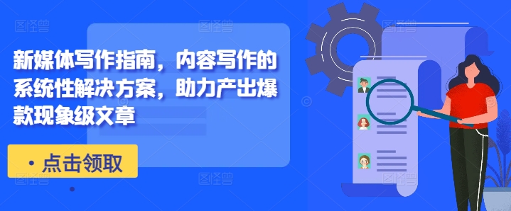 新媒体写作指南，内容写作的系统性解决方案，助力产出爆款现象级文章网赚项目-副业赚钱-互联网创业-资源整合八方网创