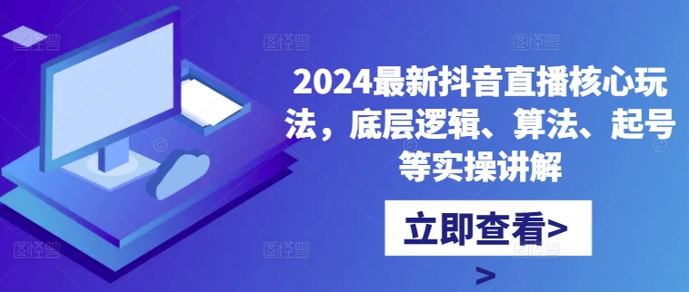 2024最新抖音直播核心玩法，底层逻辑、算法、起号等实操讲解网赚项目-副业赚钱-互联网创业-资源整合八方网创
