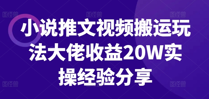小说推文视频搬运玩法大佬收益20W实操经验分享网赚项目-副业赚钱-互联网创业-资源整合八方网创