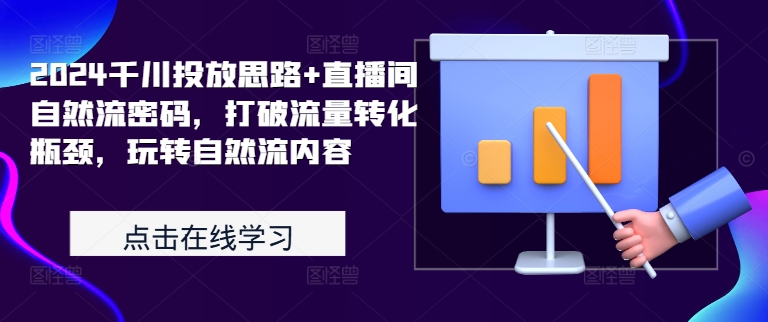 2024千川投放思路+直播间自然流密码，打破流量转化瓶颈，玩转自然流内容网赚项目-副业赚钱-互联网创业-资源整合八方网创