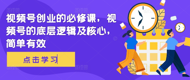 视频号创业的必修课，视频号的底层逻辑及核心，简单有效网赚项目-副业赚钱-互联网创业-资源整合八方网创