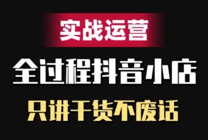 抖音小店精细化实战运营，只讲干货不废话网赚项目-副业赚钱-互联网创业-资源整合八方网创