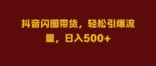 抖音闪图带货，轻松引爆流量，日入几张网赚项目-副业赚钱-互联网创业-资源整合八方网创