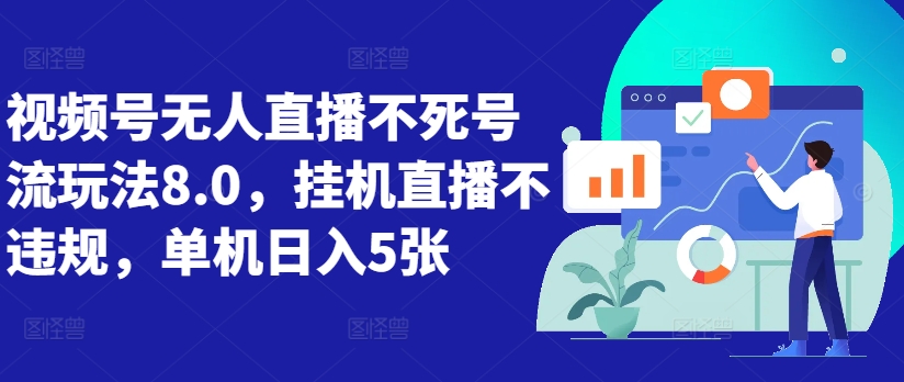 视频号无人直播不死号流玩法8.0，挂机直播不违规，单机日入5张网赚项目-副业赚钱-互联网创业-资源整合八方网创