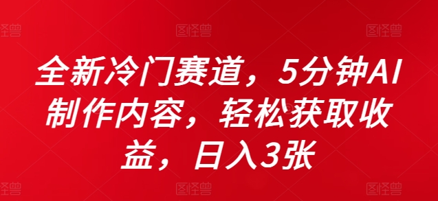 全新冷门赛道，5分钟AI制作内容，轻松获取收益，日入3张网赚项目-副业赚钱-互联网创业-资源整合八方网创