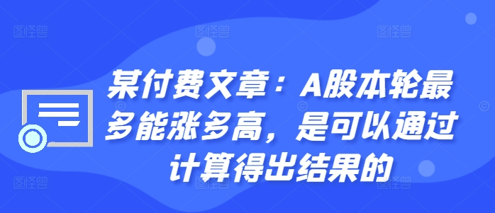 某付费文章：A股本轮最多能涨多高，是可以通过计算得出结果的网赚项目-副业赚钱-互联网创业-资源整合八方网创