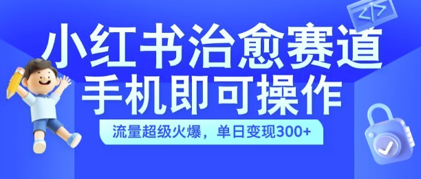 小红书治愈视频赛道，手机即可操作，流量超级火爆，单日变现300+网赚项目-副业赚钱-互联网创业-资源整合八方网创