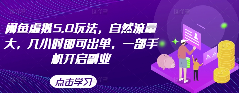 闲鱼虚拟5.0玩法，自然流量大，几小时即可出单，一部手机开启副业网赚项目-副业赚钱-互联网创业-资源整合八方网创