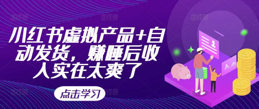 小红书虚拟产品+自动发货，赚睡后收入实在太爽了网赚项目-副业赚钱-互联网创业-资源整合八方网创