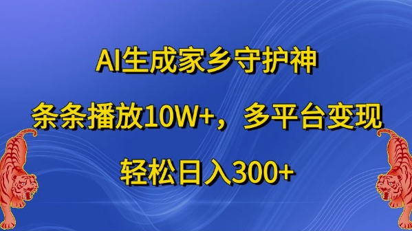 AI生成家乡守护神，条条播放10W+，多平台变现，轻松日入300+网赚项目-副业赚钱-互联网创业-资源整合八方网创