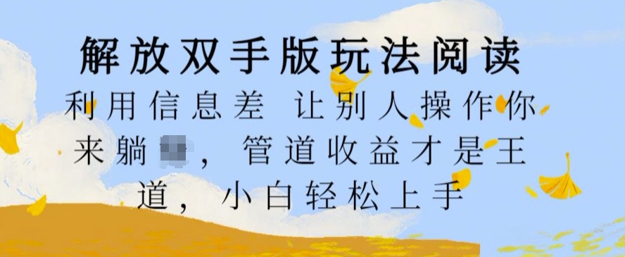 解放双手版玩法阅读，利用信息差让别人操作你来躺Z，管道收益才是王道，小白轻松上手网赚项目-副业赚钱-互联网创业-资源整合八方网创