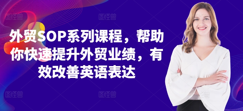 外贸SOP系列课程，帮助你快速提升外贸业绩，有效改善英语表达网赚项目-副业赚钱-互联网创业-资源整合八方网创