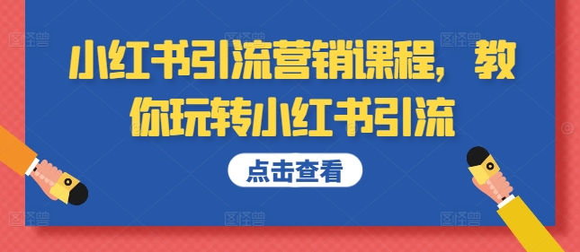 小红书引流营销课程，教你玩转小红书引流网赚项目-副业赚钱-互联网创业-资源整合八方网创