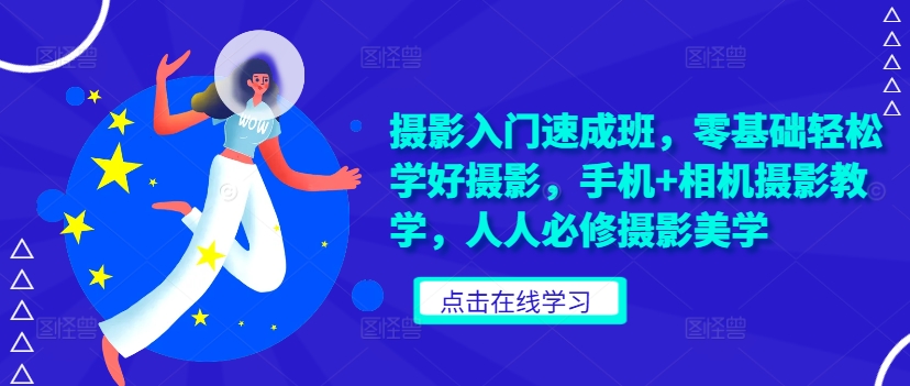 摄影入门速成班，零基础轻松学好摄影，手机+相机摄影教学，人人必修摄影美学网赚项目-副业赚钱-互联网创业-资源整合八方网创
