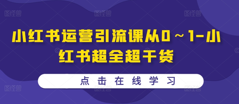 小红书运营引流课从0～1-小红书超全超干货网赚项目-副业赚钱-互联网创业-资源整合八方网创