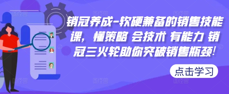 销冠养成-软硬兼备的销售技能课，懂策略 会技术 有能力 销冠三火轮助你突破销售瓶颈!网赚项目-副业赚钱-互联网创业-资源整合八方网创