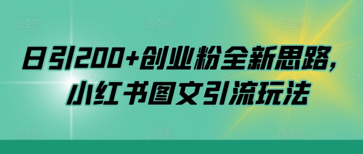 日引200+创业粉全新思路，小红书图文引流玩法网赚项目-副业赚钱-互联网创业-资源整合八方网创