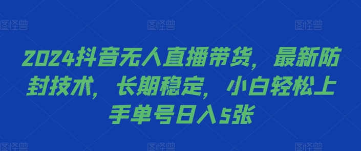 2024抖音无人直播带货，最新防封技术，长期稳定，小白轻松上手单号日入5张网赚项目-副业赚钱-互联网创业-资源整合八方网创