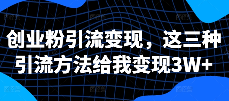 创业粉引流变现，这三种引流方法给我变现3W+网赚项目-副业赚钱-互联网创业-资源整合八方网创
