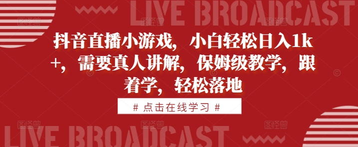 抖音直播小游戏，小白轻松日入1k+，需要真人讲解，保姆级教学，跟着学，轻松落地网赚项目-副业赚钱-互联网创业-资源整合八方网创