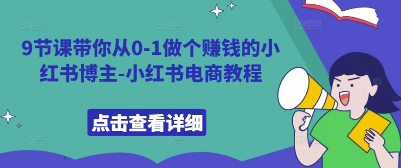 9节课带你从0-1做个赚钱的小红书博主-小红书电商教程网赚项目-副业赚钱-互联网创业-资源整合八方网创
