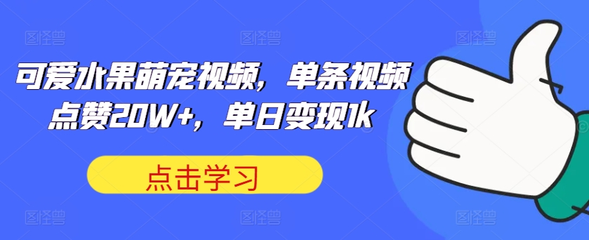 可爱水果萌宠视频，单条视频点赞20W+，单日变现1k网赚项目-副业赚钱-互联网创业-资源整合八方网创