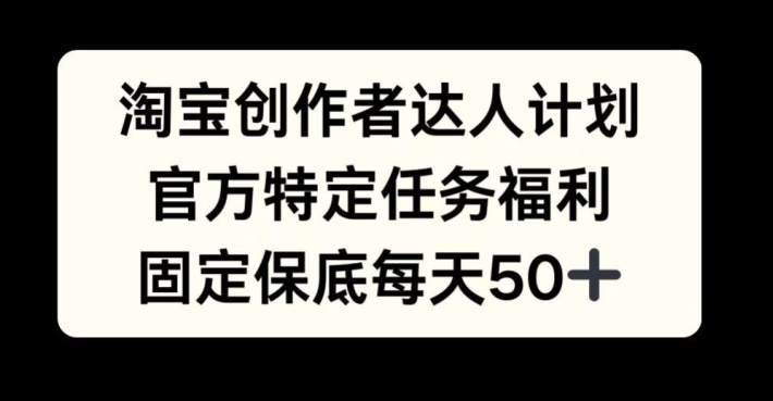 淘宝创作者达人计划，官方特定任务福利，固定保底每天50+网赚项目-副业赚钱-互联网创业-资源整合八方网创