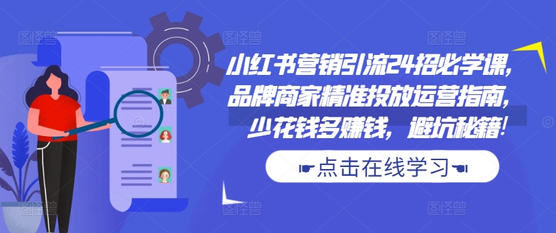 小红书营销引流24招必学课，品牌商家精准投放运营指南，少花钱多赚钱，避坑秘籍!网赚项目-副业赚钱-互联网创业-资源整合八方网创