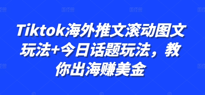 Tiktok海外推文滚动图文玩法+今日话题玩法，教你出海赚美金网赚项目-副业赚钱-互联网创业-资源整合八方网创