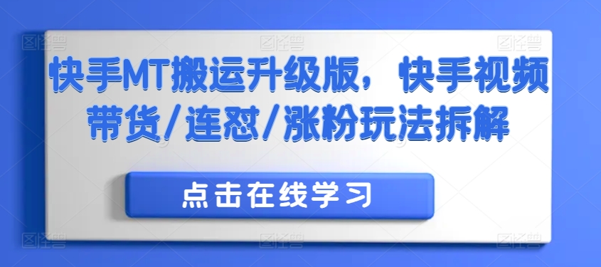快手MT搬运升级版，快手视频带货/连怼/涨粉玩法拆解网赚项目-副业赚钱-互联网创业-资源整合八方网创