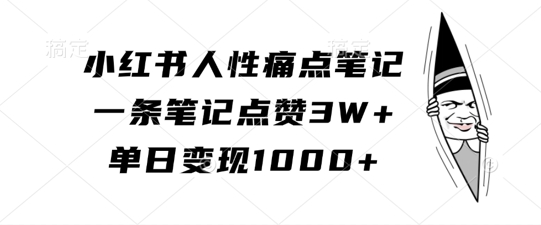 小红书人性痛点笔记，一条笔记点赞3W+，单日变现1k网赚项目-副业赚钱-互联网创业-资源整合八方网创