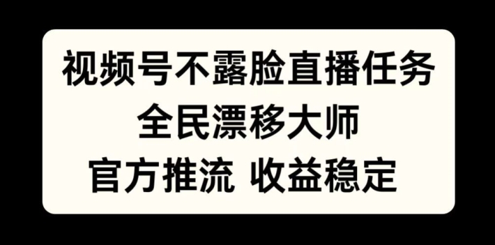 视频号不露脸直播任务，全民漂移大师，官方推流，收益稳定，全民可做网赚项目-副业赚钱-互联网创业-资源整合八方网创