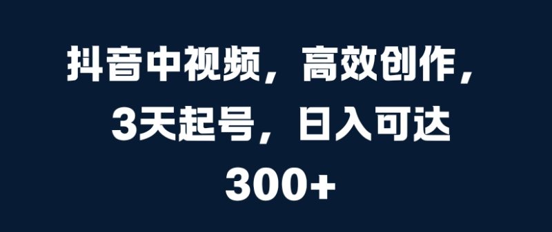 抖音中视频，高效创作，3天起号，日入可达3张网赚项目-副业赚钱-互联网创业-资源整合八方网创
