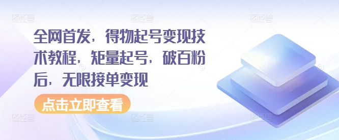全网首发，得物起号变现技术教程，矩量起号，破百粉后，无限接单变现网赚项目-副业赚钱-互联网创业-资源整合八方网创